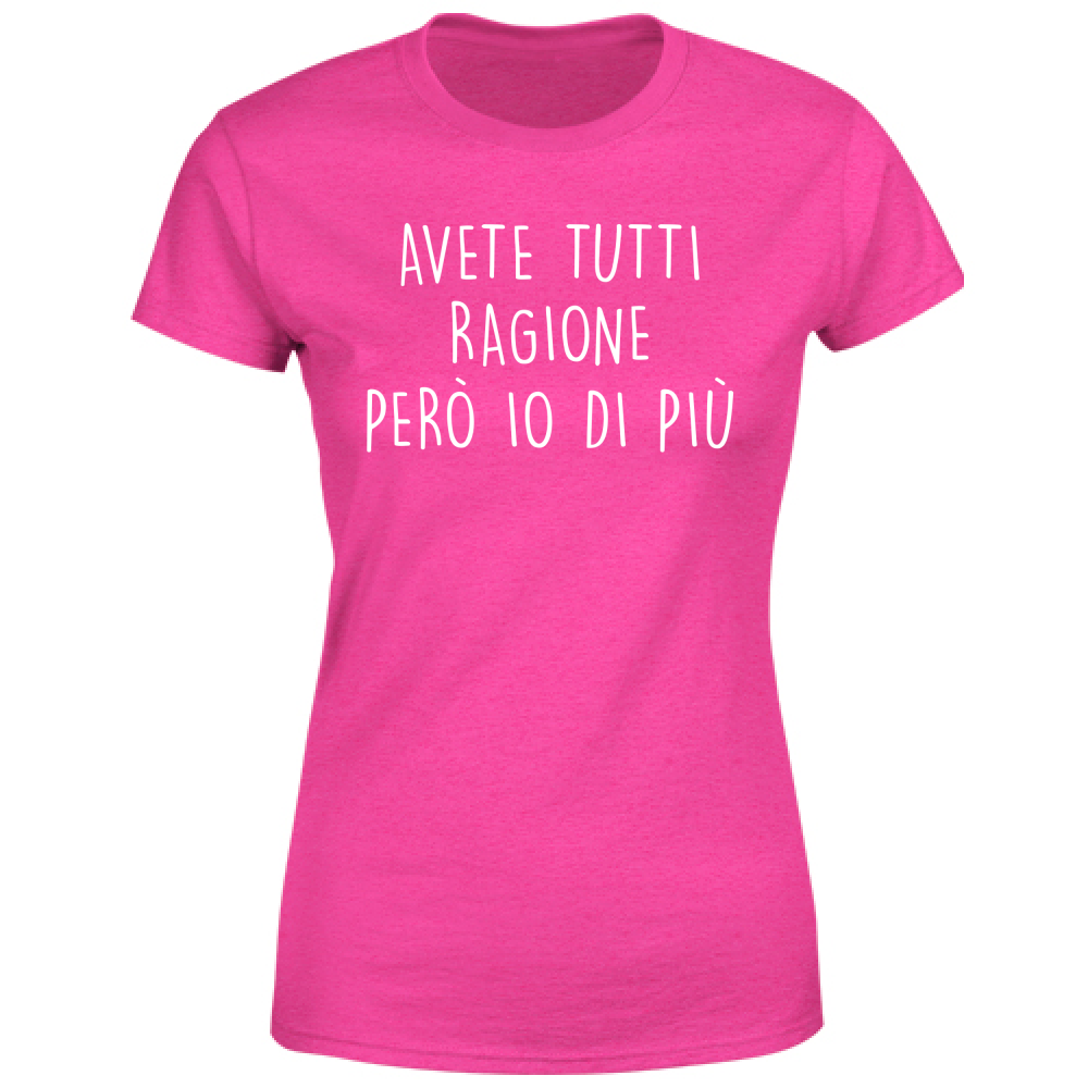 T-Shirt Donna Avete tutti ragione - Scritte Divertenti